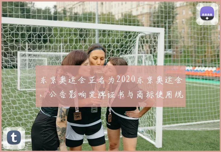 东京奥运会正名为2020东京奥运会，公告影响奖牌证书与商标使用规则