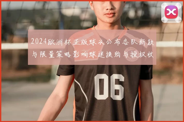 2024欧洲杯正版球衣公布各队新款与限量策略影响球迷换购与授权收入