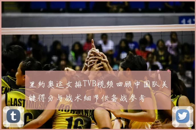 里约奥运女排TVB视频回顾中国队关键得分与战术细节供备战参考