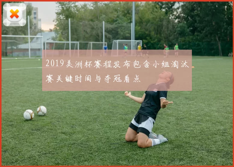 2019美洲杯赛程发布包含小组淘汰赛关键时间与夺冠看点