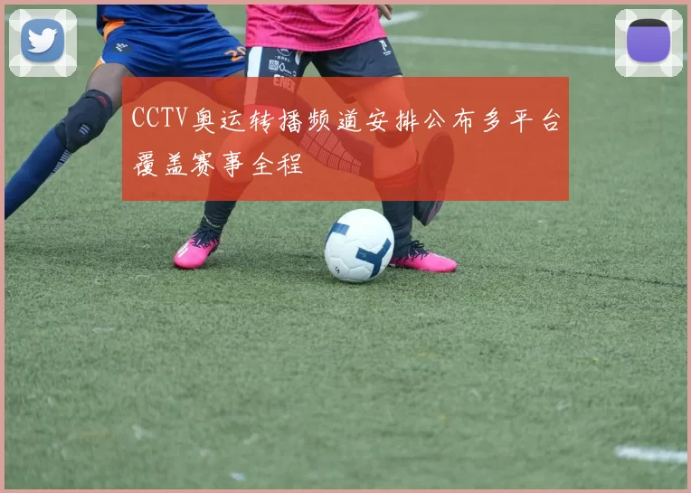 CCTV奥运转播频道安排公布多平台覆盖赛事全程