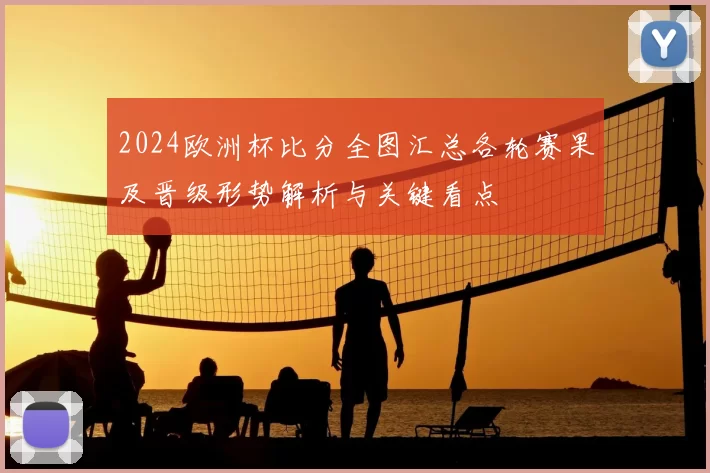 2024欧洲杯比分全图汇总各轮赛果及晋级形势解析与关键看点
