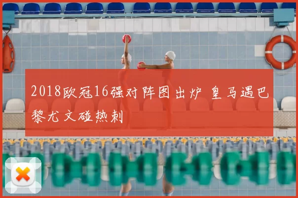 2018欧冠16强对阵图出炉 皇马遇巴黎尤文碰热刺