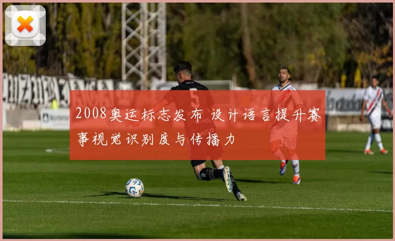 2008奥运标志发布 设计语言提升赛事视觉识别度与传播力