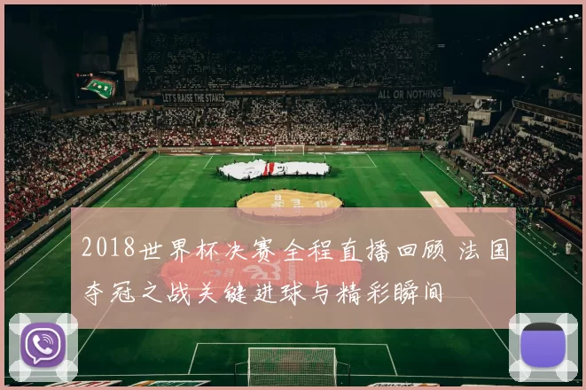 2018世界杯决赛全程直播回顾 法国夺冠之战关键进球与精彩瞬间