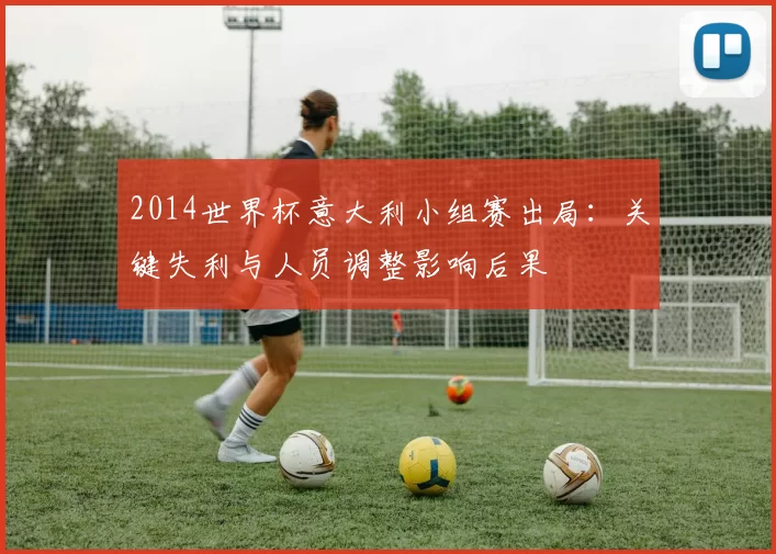 2014世界杯意大利小组赛出局：关键失利与人员调整影响后果