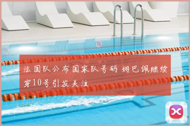 法国队公布国家队号码 姆巴佩继续穿10号引发关注