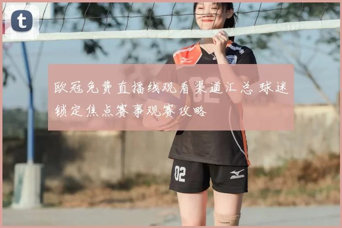 欧冠免费直播线观看渠道汇总 球迷锁定焦点赛事观赛攻略