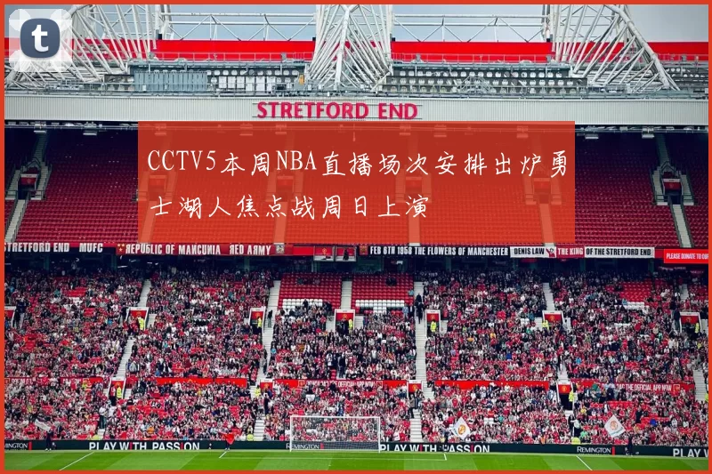 CCTV5本周NBA直播场次安排出炉勇士湖人焦点战周日上演