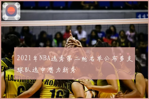 2021年NBA选秀第二轮名单公布多支球队选中潜力新秀