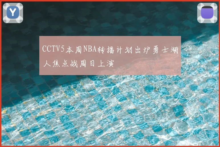 CCTV5本周NBA转播计划出炉勇士湖人焦点战周日上演