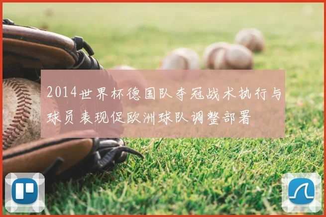 2014世界杯德国队夺冠战术执行与球员表现促欧洲球队调整部署