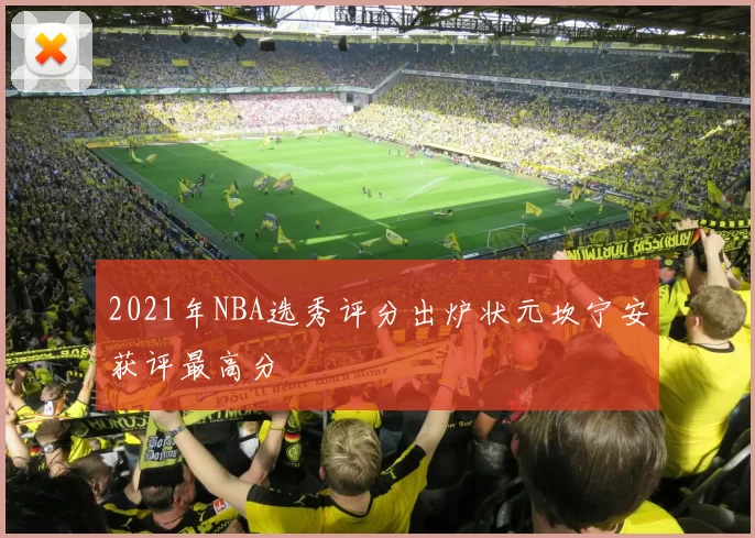 2021年NBA选秀评分出炉状元坎宁安获评最高分