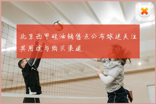 北京西甲硅油销售点公布球迷关注其用途与购买渠道