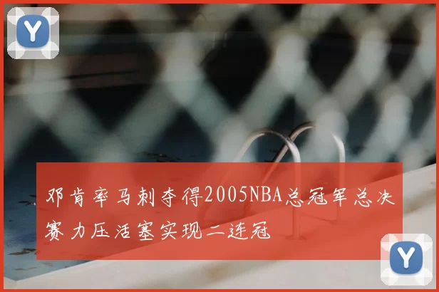 邓肯率马刺夺得2005NBA总冠军总决赛力压活塞实现二连冠