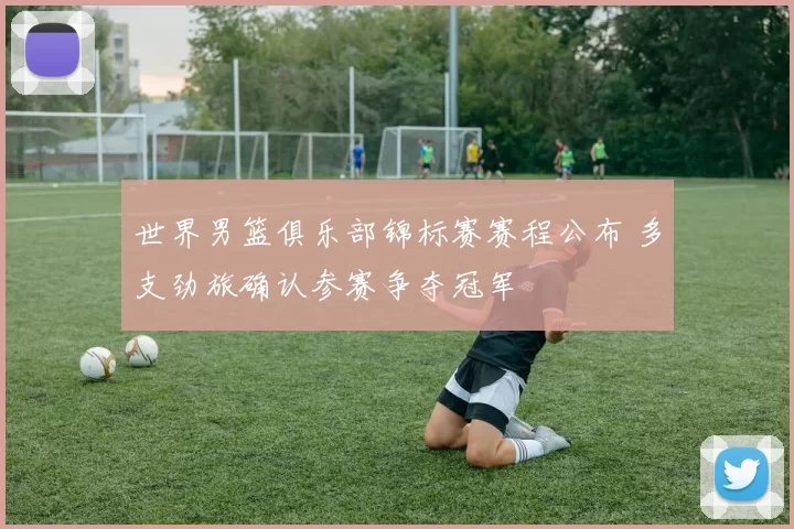 世界男篮俱乐部锦标赛赛程公布 多支劲旅确认参赛争夺冠军