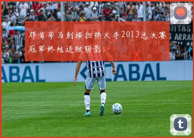 邓肯率马刺横扫热火夺2013总决赛冠军终结连败阴影