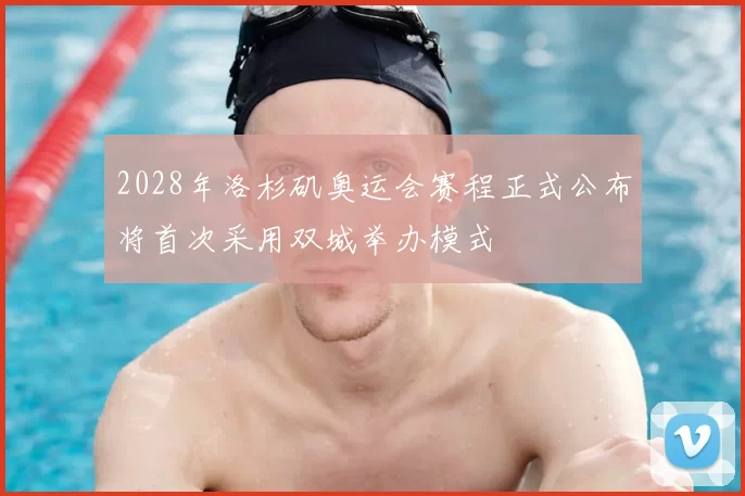 2028年洛杉矶奥运会赛程正式公布将首次采用双城举办模式