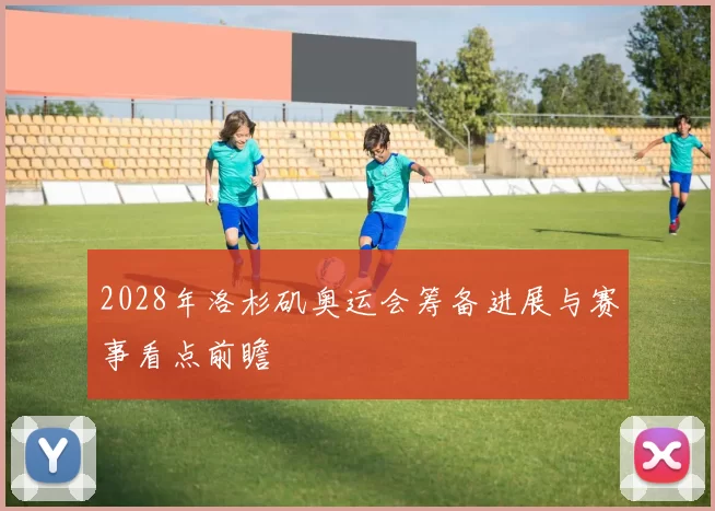 2028年洛杉矶奥运会筹备进展与赛事看点前瞻