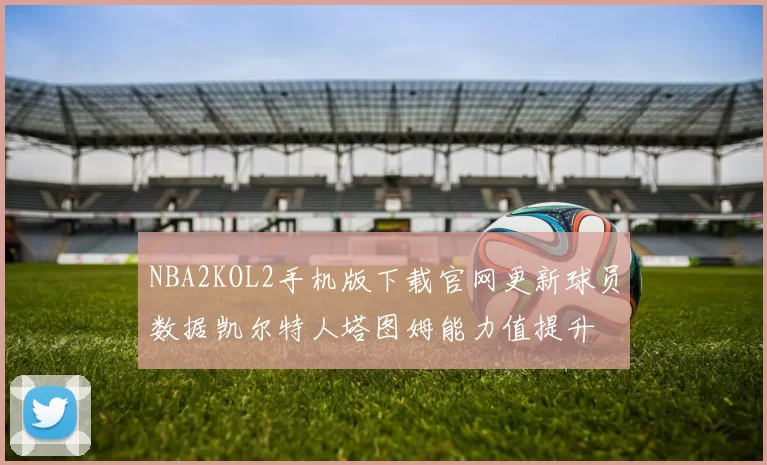 NBA2KOL2手机版下载官网更新球员数据凯尔特人塔图姆能力值提升