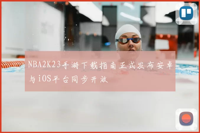 NBA2K23手游下载指南正式发布安卓与iOS平台同步开放