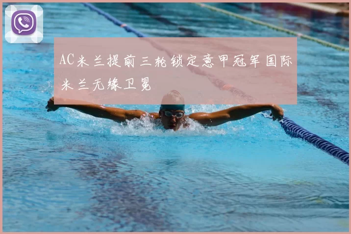 AC米兰提前三轮锁定意甲冠军国际米兰无缘卫冕