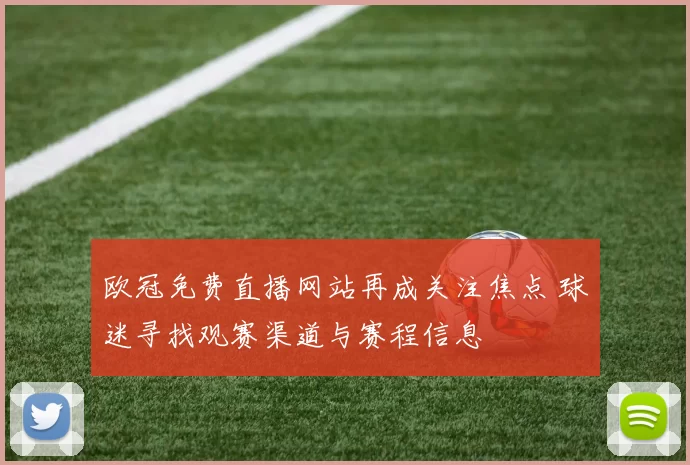 欧冠免费直播网站再成关注焦点 球迷寻找观赛渠道与赛程信息