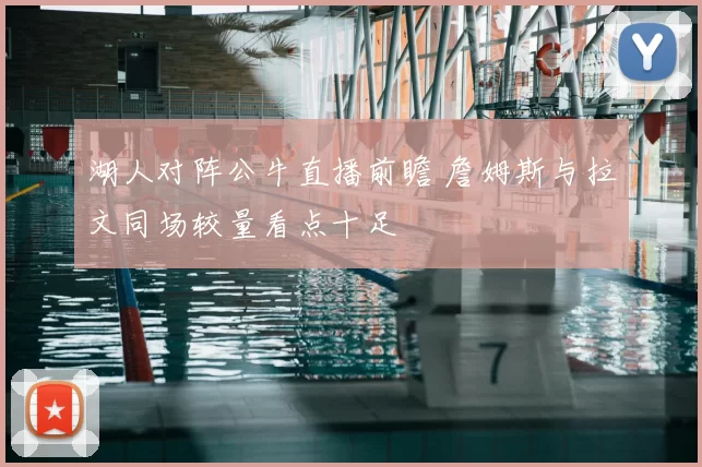 湖人对阵公牛直播前瞻 詹姆斯与拉文同场较量看点十足