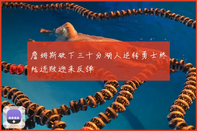 詹姆斯砍下三十分湖人逆转勇士终结连败迎来反弹