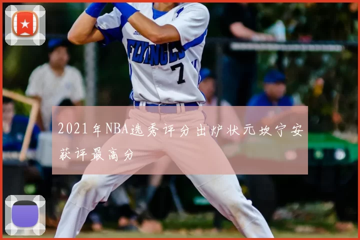 2021年NBA选秀评分出炉状元坎宁安获评最高分