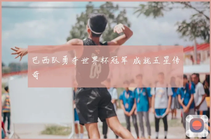 巴西队勇夺世界杯冠军 成就五星传奇