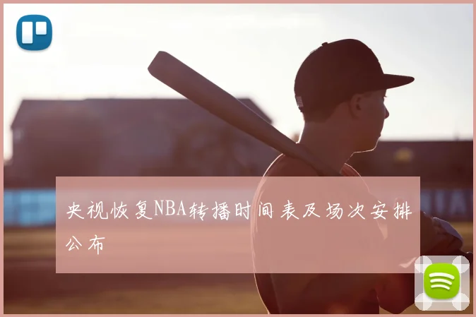 央视恢复NBA转播时间表及场次安排公布