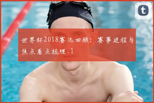 世界杯2018赛况回顾:赛事进程与焦点看点梳理_1