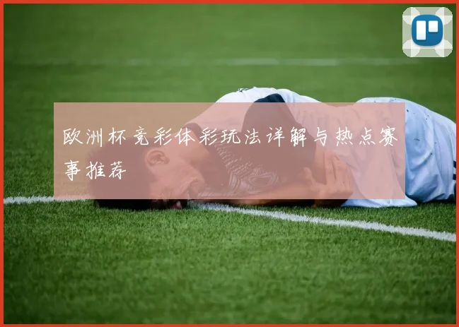 欧洲杯竞彩体彩玩法详解与热点赛事推荐
