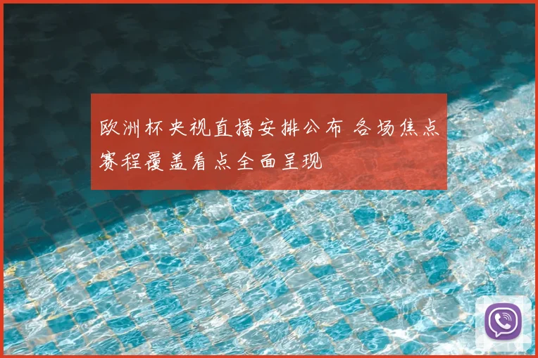 欧洲杯央视直播安排公布 各场焦点赛程覆盖看点全面呈现