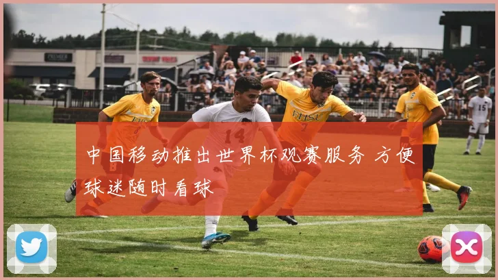 中国移动推出世界杯观赛服务 方便球迷随时看球