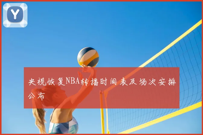 央视恢复NBA转播时间表及场次安排公布