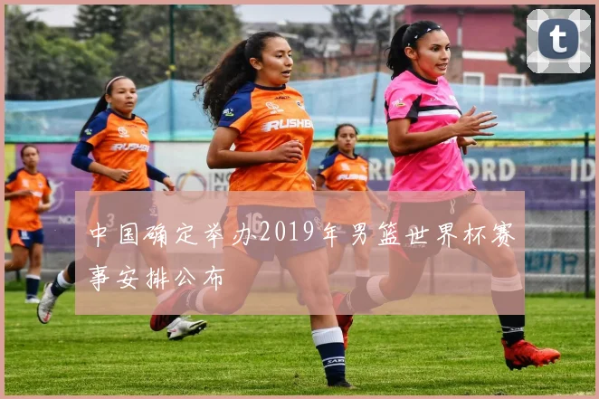 中国确定举办2019年男篮世界杯赛事安排公布