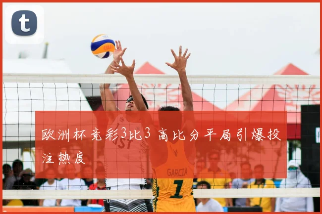欧洲杯竞彩3比3 高比分平局引爆投注热度