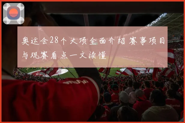 奥运会28个大项全面介绍 赛事项目与观赛看点一文读懂