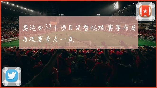 奥运会32个项目完整梳理 赛事布局与观赛重点一览