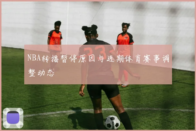 NBA转播暂停原因与近期体育赛事调整动态